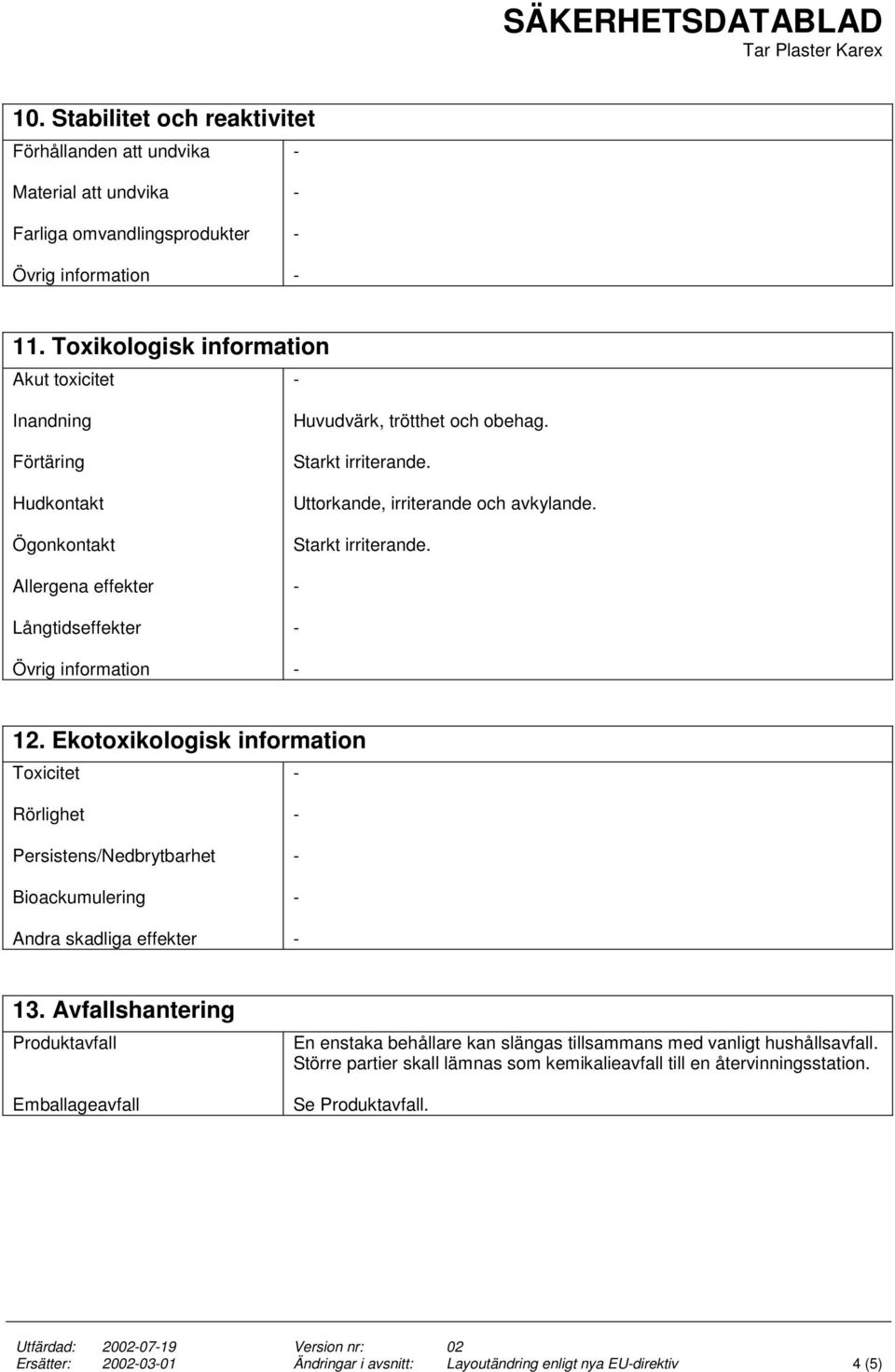 Starkt irriterande. 12. Ekotoxikologisk information Toxicitet Rörlighet Persistens/Nedbrytbarhet Bioackumulering Andra skadliga effekter 13.