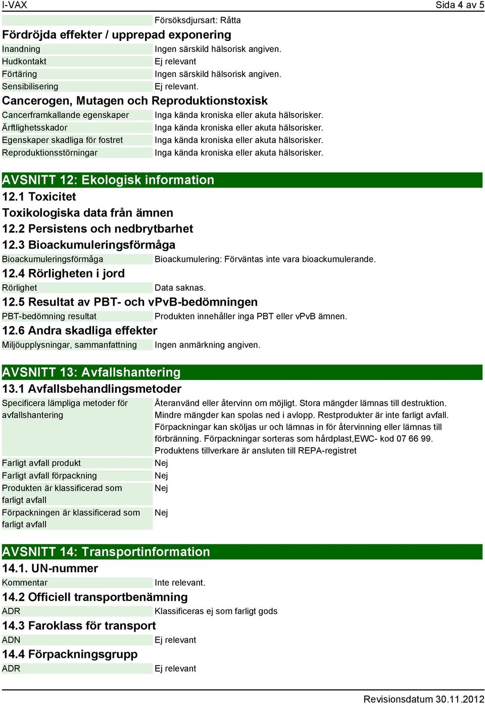 Egenskaper skadliga för fostret Inga kända kroniska eller akuta hälsorisker. Reproduktionsstörningar Inga kända kroniska eller akuta hälsorisker. AVSNITT 12: Ekologisk information 12.