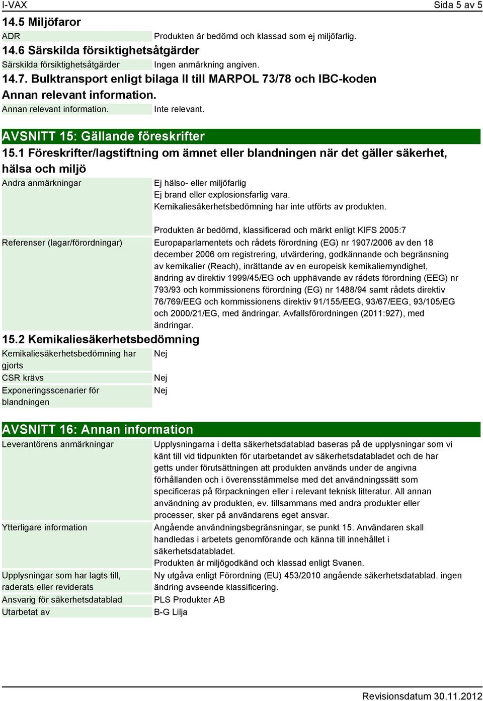 1 Föreskrifter/lagstiftning om ämnet eller blandningen när det gäller säkerhet, hälsa och miljö Andra anmärkningar Ej hälso- eller miljöfarlig Ej brand eller explosionsfarlig vara.