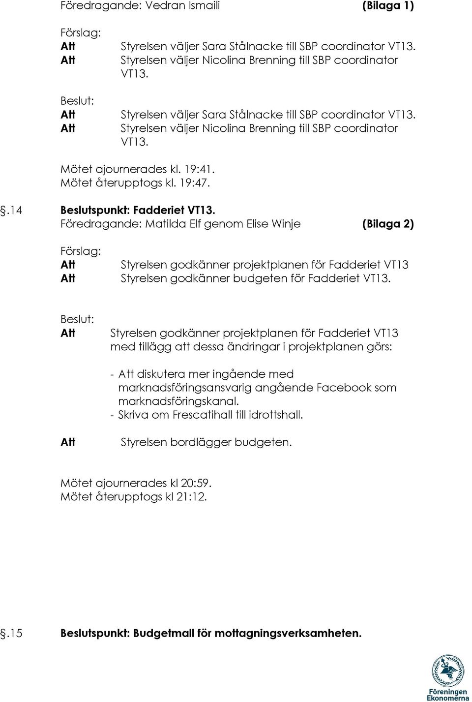 .14 Beslutspunkt: Fadderiet VT13. Föredragande: Matilda Elf genom Elise Winje (Bilaga 2) Förslag: Styrelsen godkänner projektplanen för Fadderiet VT13 Styrelsen godkänner budgeten för Fadderiet VT13.