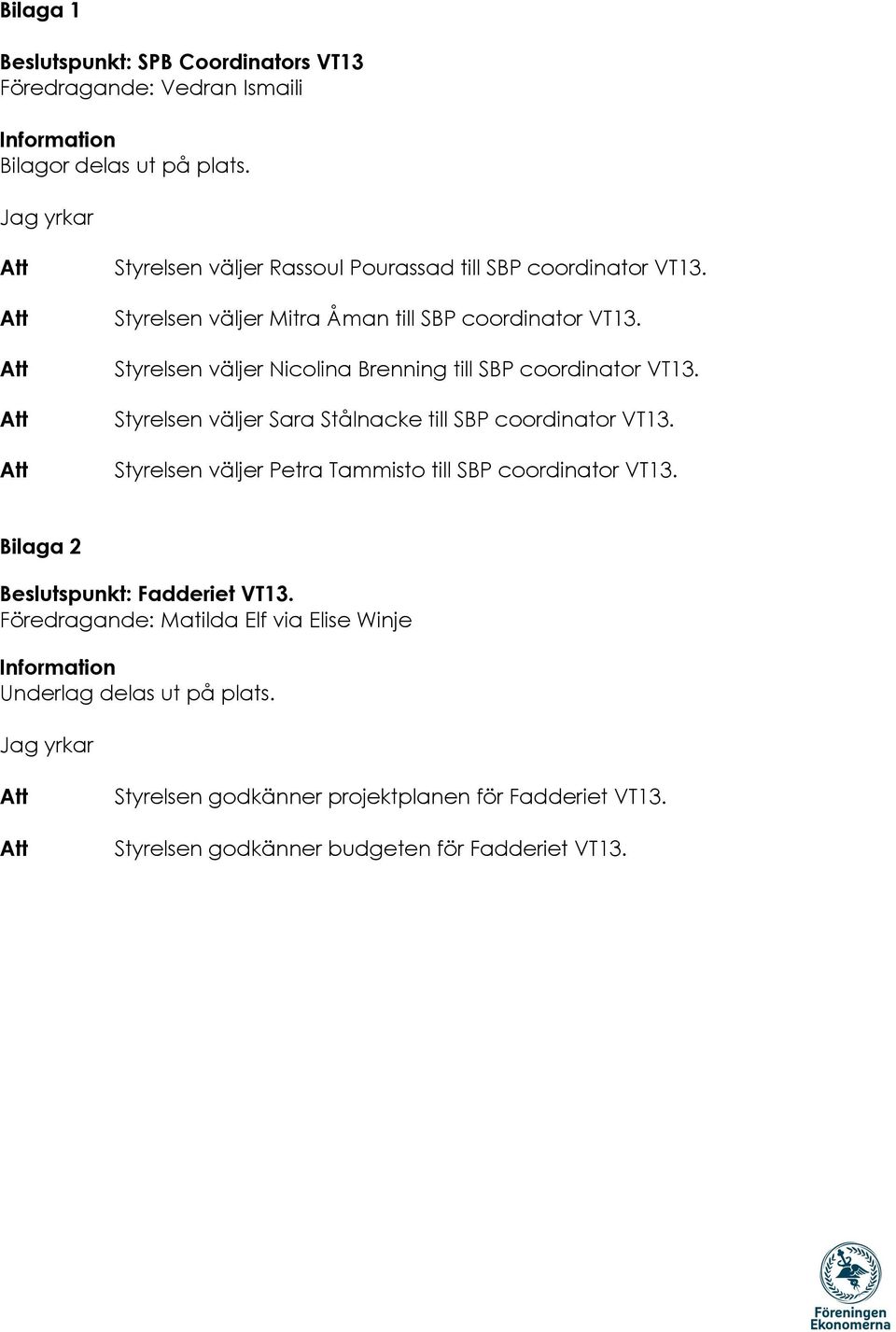 Styrelsen väljer Nicolina Brenning till SBP coordinator VT13. Styrelsen väljer Sara Stålnacke till SBP coordinator VT13.