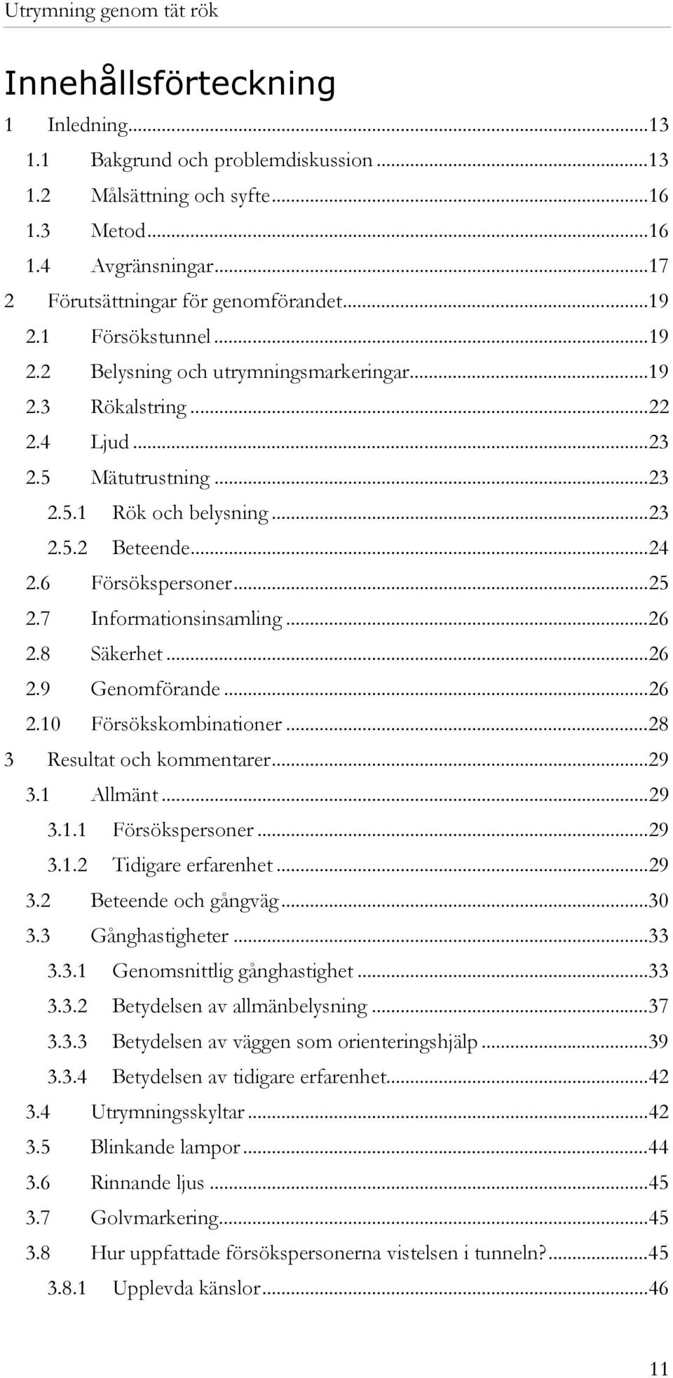 7 Informationsinsamling...26 2.8 Säkerhet...26 2.9 Genomförande...26 2.10 Försökskombinationer...28 3 Resultat och kommentarer...29 3.1 Allmänt...29 3.1.1 Försökspersoner...29 3.1.2 Tidigare erfarenhet.