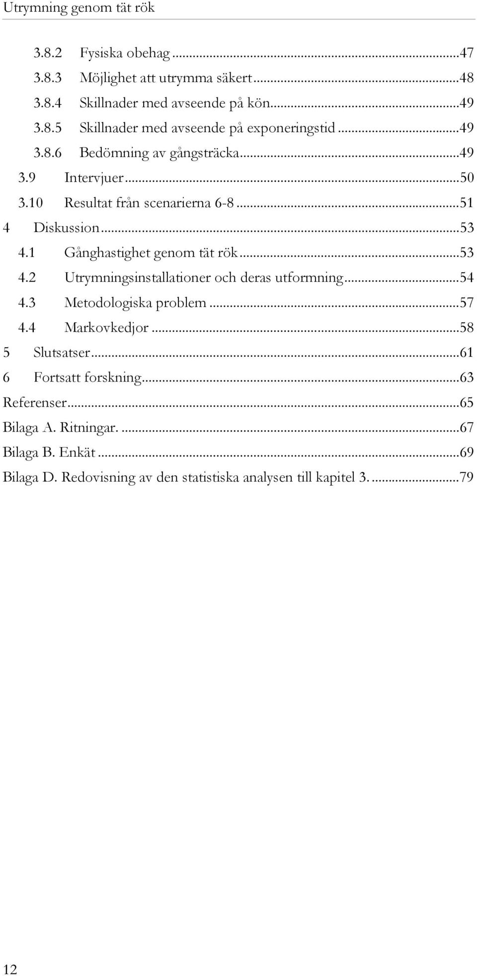 1 Gånghastighet genom tät rök...53 4.2 Utrymningsinstallationer och deras utformning...54 4.3 Metodologiska problem...57 4.4 Markovkedjor.