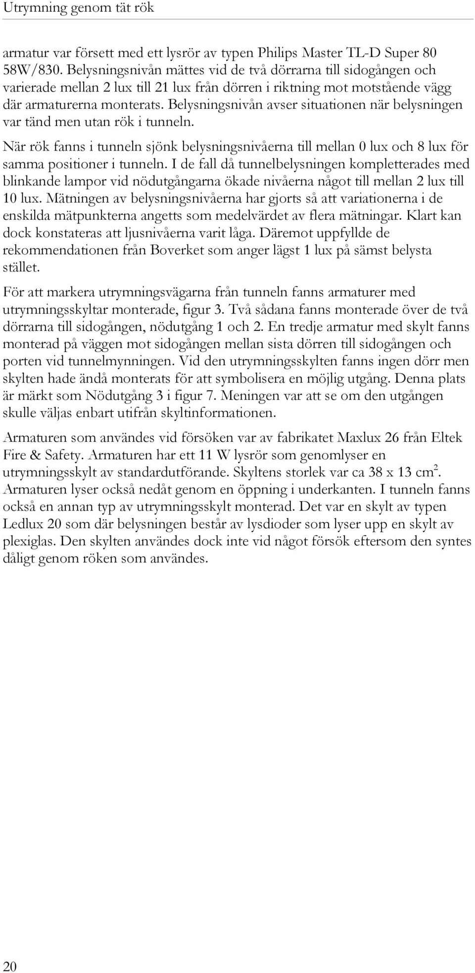 Belysningsnivån avser situationen när belysningen var tänd men utan rök i tunneln. När rök fanns i tunneln sjönk belysningsnivåerna till mellan 0 lux och 8 lux för samma positioner i tunneln.