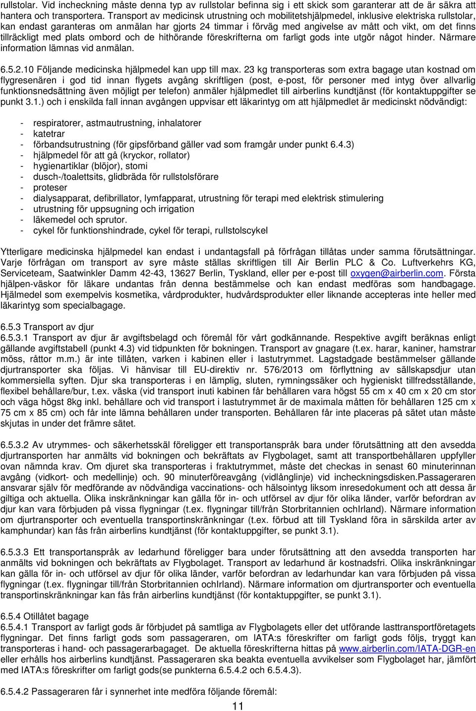 finns tillräckligt med plats ombord och de hithörande föreskrifterna om farligt gods inte utgör något hinder. Närmare information lämnas vid anmälan. 6.5.2.