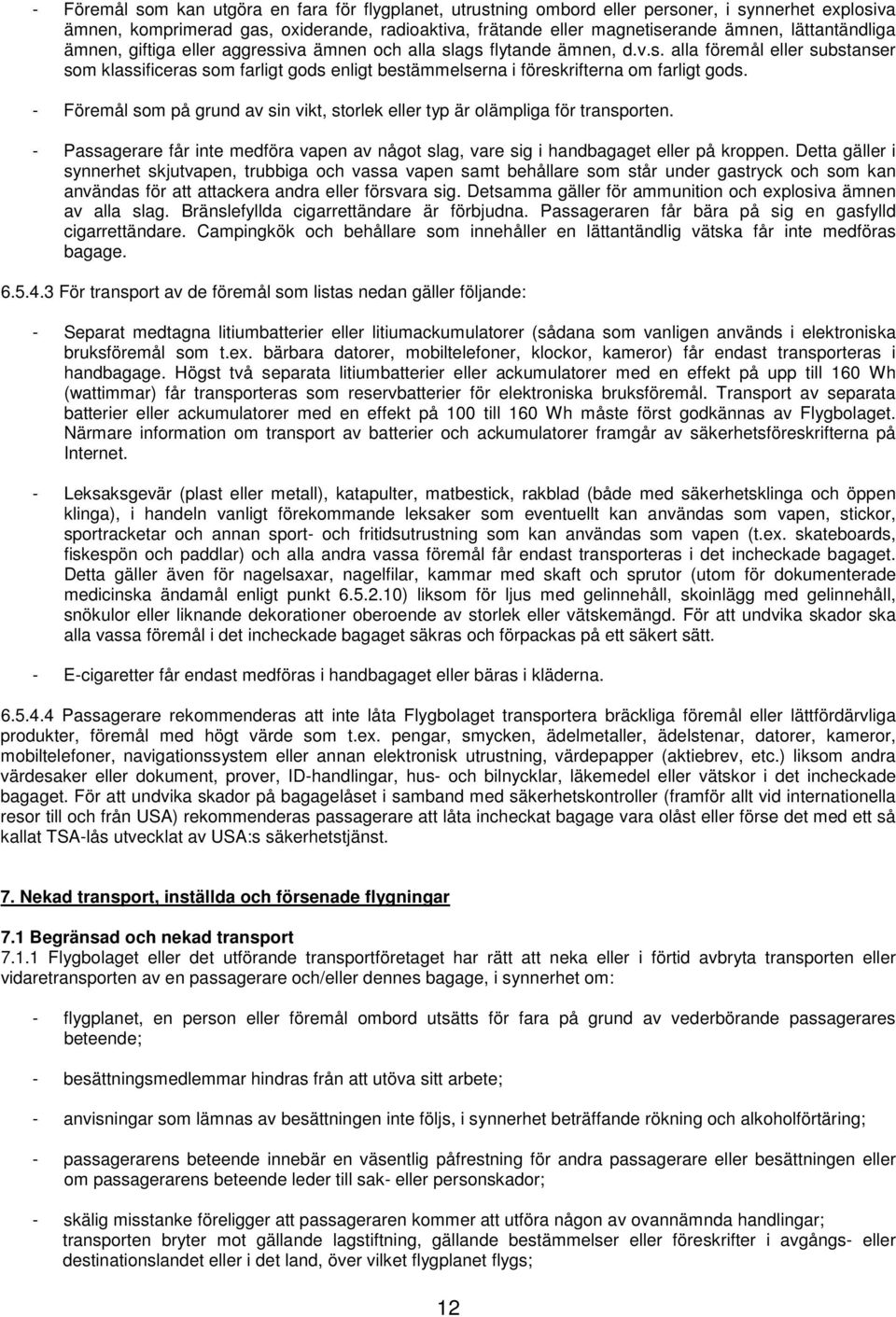 - Föremål som på grund av sin vikt, storlek eller typ är olämpliga för transporten. - Passagerare får inte medföra vapen av något slag, vare sig i handbagaget eller på kroppen.