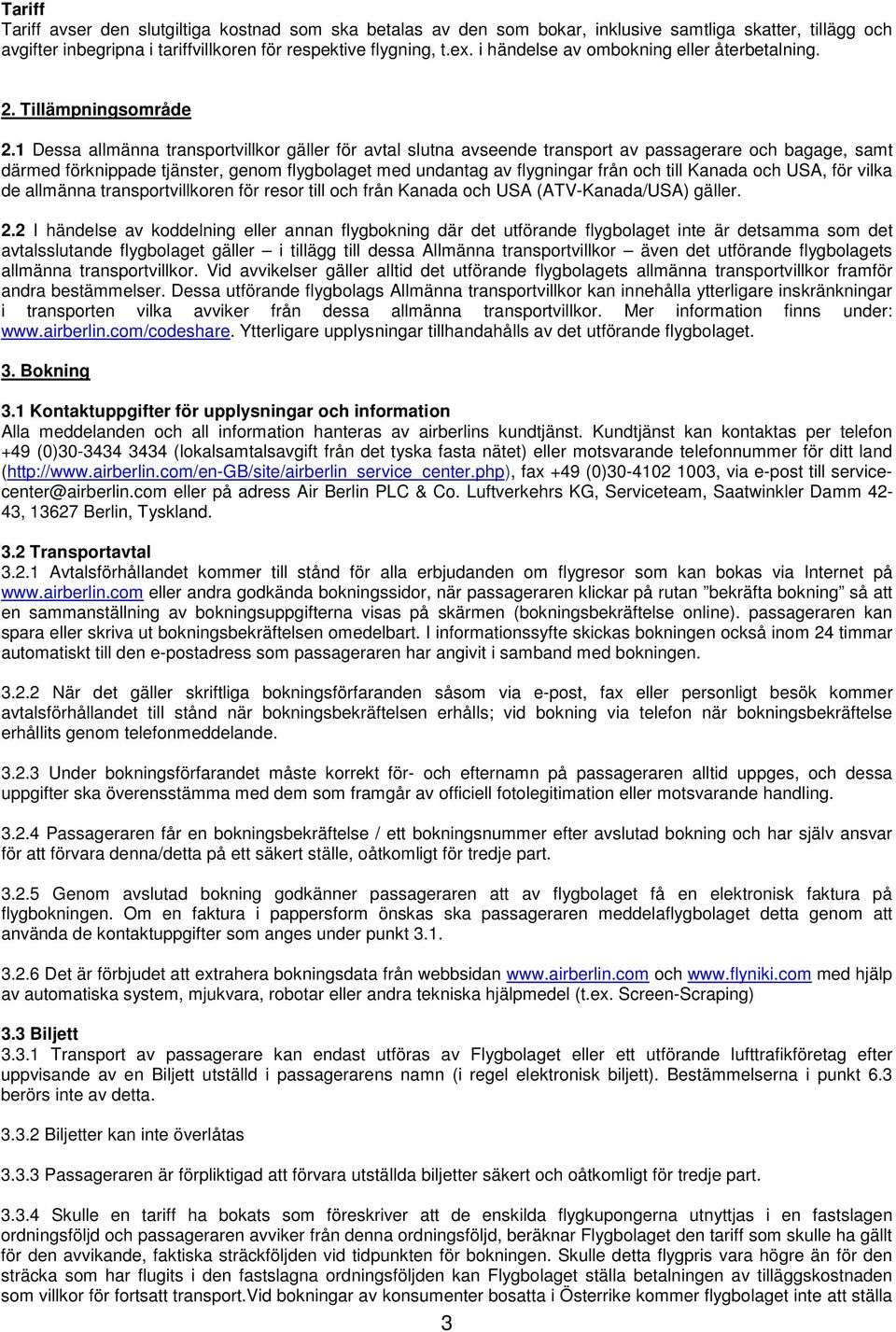 1 Dessa allmänna transportvillkor gäller för avtal slutna avseende transport av passagerare och bagage, samt därmed förknippade tjänster, genom flygbolaget med undantag av flygningar från och till