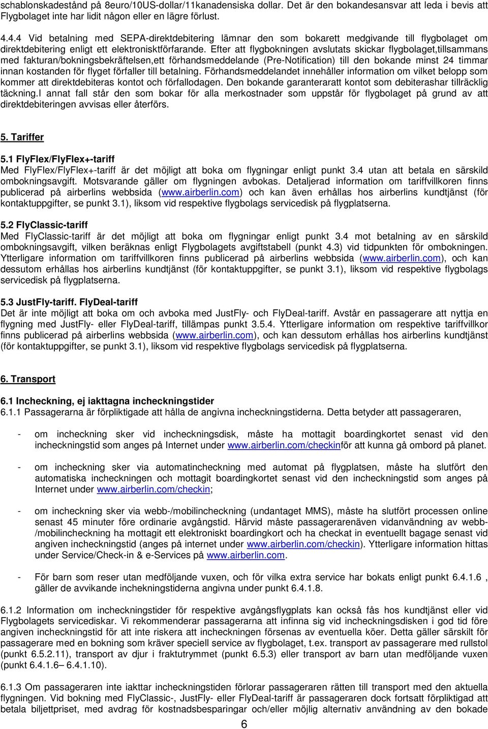 Efter att flygbokningen avslutats skickar flygbolaget,tillsammans med fakturan/bokningsbekräftelsen,ett förhandsmeddelande (Pre-Notification) till den bokande minst 24 timmar innan kostanden för