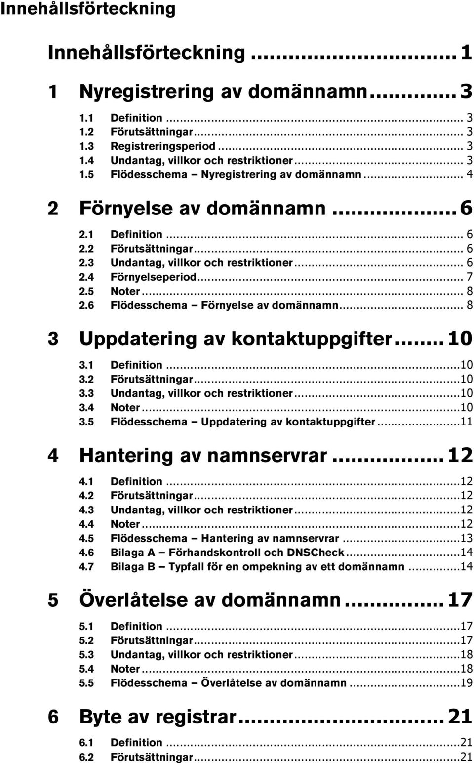 5 Noter... 8 2.6 Flödesschema Förnyelse av domännamn... 8 3 Uppdatering av kontaktuppgifter... 10 3.1 Definition... 10 3.2 Förutsättningar... 10 3.3 Undantag, villkor och restriktioner... 10 3.4 Noter.