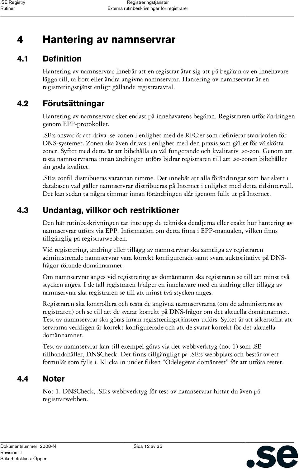 Registraren utför ändringen genom EPP-protokollet..SE:s ansvar är att driva.se-zonen i enlighet med de RFC:er som definierar standarden för DNS-systemet.