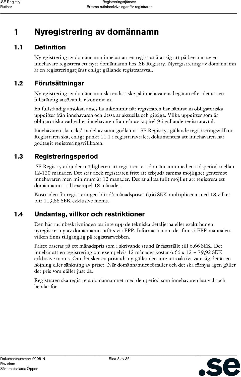 2 Förutsättningar Nyregistrering av domännamn ska endast ske på innehavarens begäran efter det att en fullständig ansökan har kommit in.