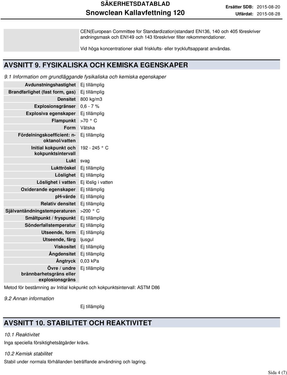 1 Information om grundläggande fysikaliska och kemiska egenskaper Avdunstningshastighet Brandfarlighet (fast form, gas) Densitet 800 kg/m3 Explosionsgränser 0,6-7 % Explosiva egenskaper Flampunkt