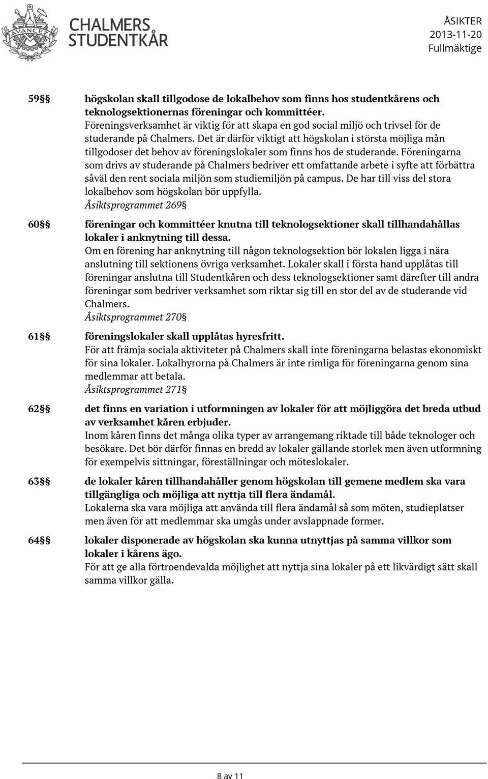 Det är därför viktigt att högskolan i största möjliga mån tillgodoser det behov av föreningslokaler som finns hos de studerande.