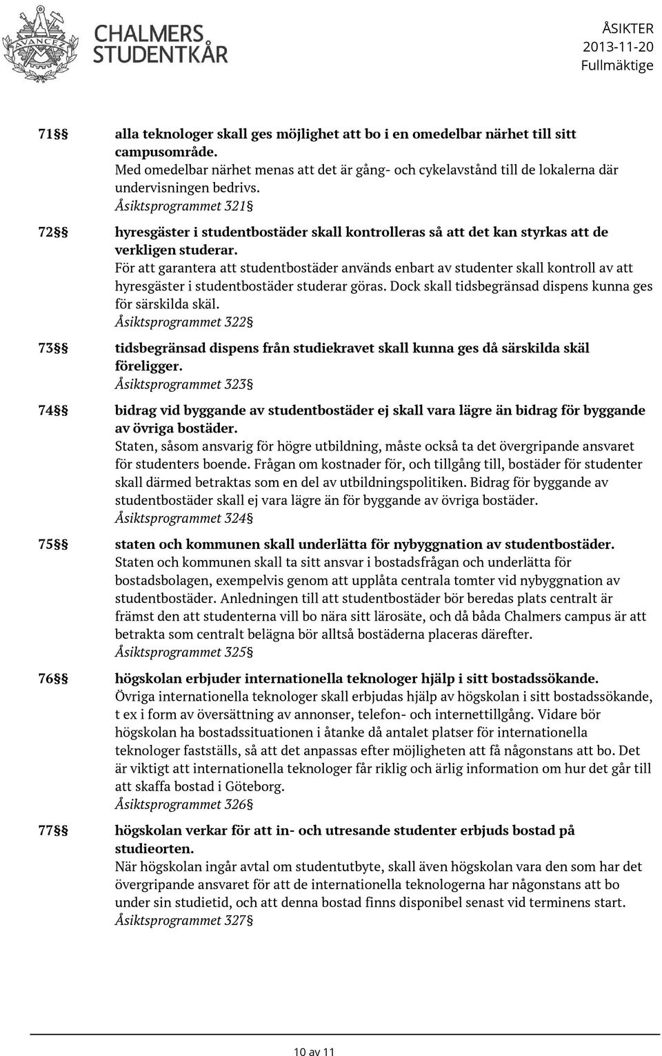 För att garantera att studentbostäder används enbart av studenter skall kontroll av att hyresgäster i studentbostäder studerar göras. Dock skall tidsbegränsad dispens kunna ges för särskilda skäl.