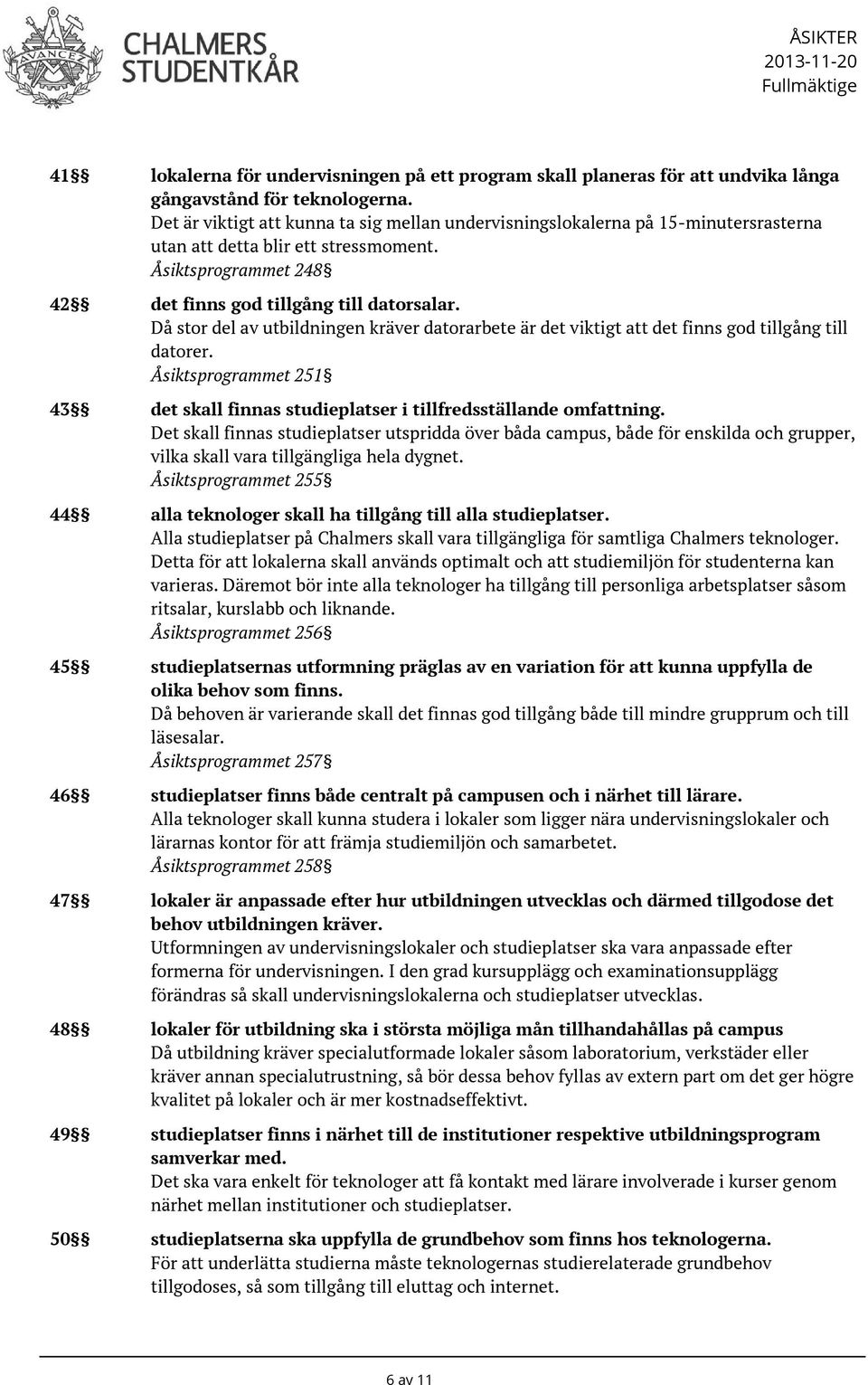 Då stor del av utbildningen kräver datorarbete är det viktigt att det finns god tillgång till datorer. Åsiktsprogrammet 251 43 det skall finnas studieplatser i tillfredsställande omfattning.