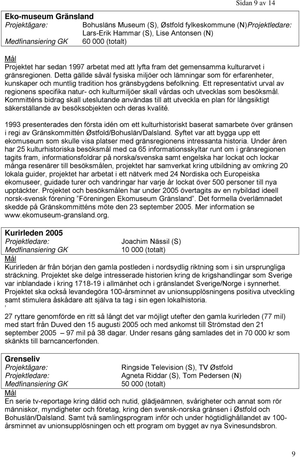 Ett representativt urval av regionens specifika natur- och kulturmiljöer skall vårdas och utvecklas som besöksmål.