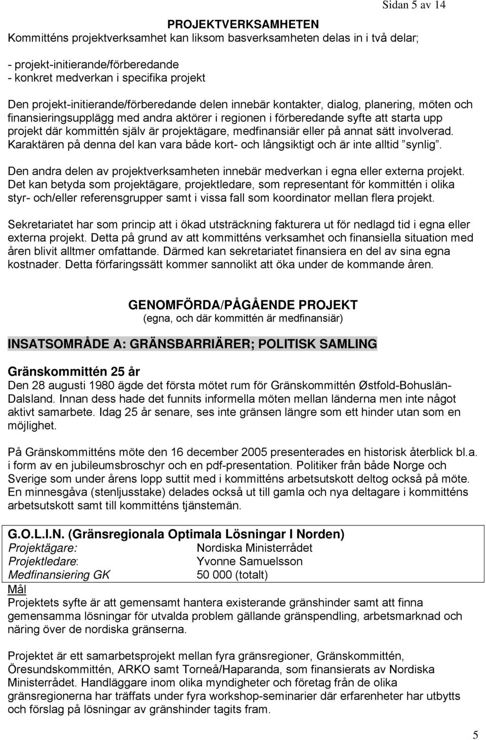 själv är projektägare, medfinansiär eller på annat sätt involverad. Karaktären på denna del kan vara både kort- och långsiktigt och är inte alltid synlig.