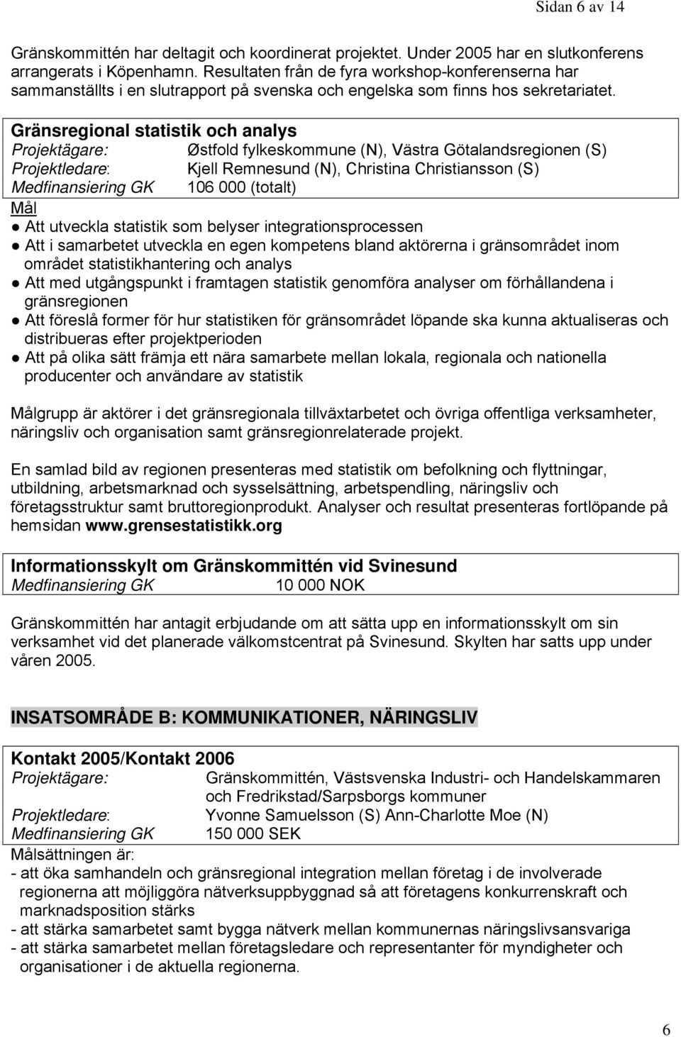 Gränsregional statistik och analys Østfold fylkeskommune (N), Västra Götalandsregionen (S) Kjell Remnesund (N), Christina Christiansson (S) 106 000 (totalt) Att utveckla statistik som belyser