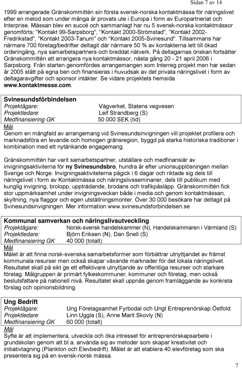 2005-Svinesund". Tillsammans har närmare 700 företag/bedrifter deltagit där närmare 50 % av kontakterna lett till ökad orderingång, nya samarbetspartners och breddat nätverk.