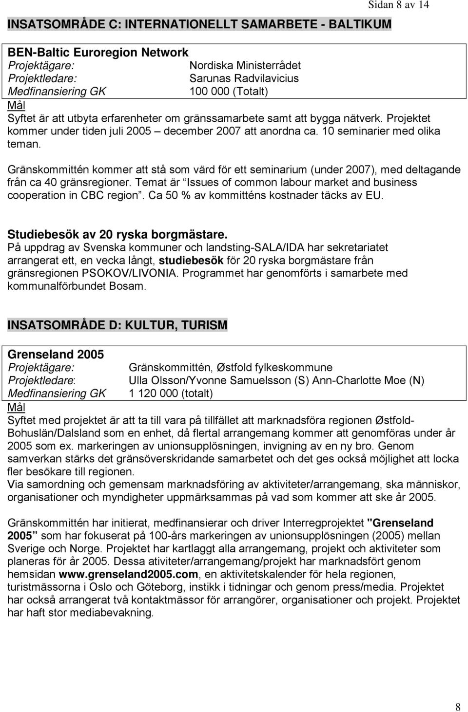 Gränskommittén kommer att stå som värd för ett seminarium (under 2007), med deltagande från ca 40 gränsregioner. Temat är Issues of common labour market and business cooperation in CBC region.