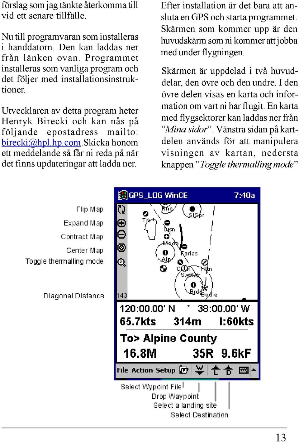 skicka honom ett meddelande så får ni reda på när det finns updateringar att ladda ner. Efter installation är det bara att ansluta en GPS och starta programmet.