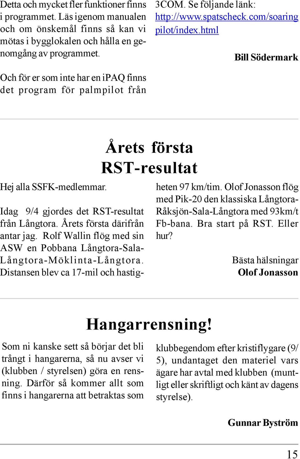 Årets första därifrån antar jag. Rolf Wallin flög med sin ASW en Pobbana Långtora-Sala- Långtora-Möklinta-Långtora. Distansen blev ca 17-mil och hastig- Årets första RST-resultat heten 97 km/tim.