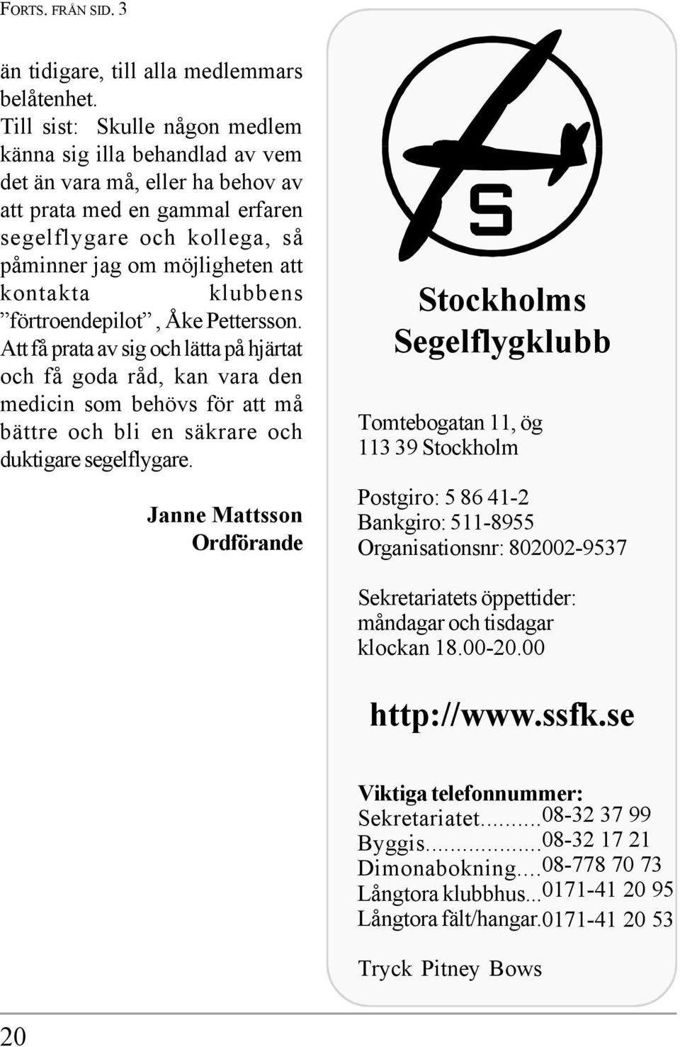 klubbens förtroendepilot, Åke Pettersson. Att få prata av sig och lätta på hjärtat och få goda råd, kan vara den medicin som behövs för att må bättre och bli en säkrare och duktigare segelflygare.