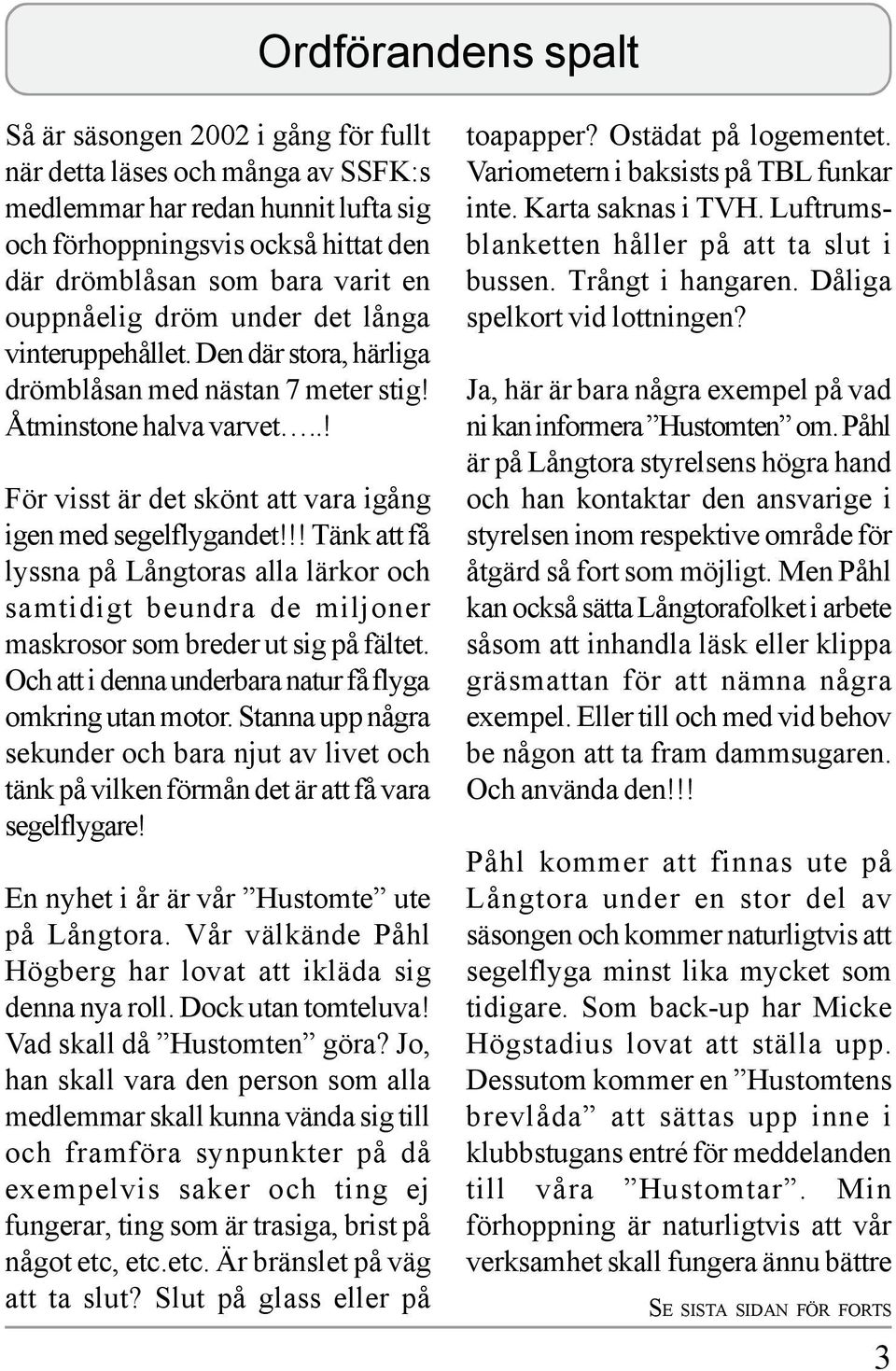 !! Tänk att få lyssna på Långtoras alla lärkor och samtidigt beundra de miljoner maskrosor som breder ut sig på fältet. Och att i denna underbara natur få flyga omkring utan motor.