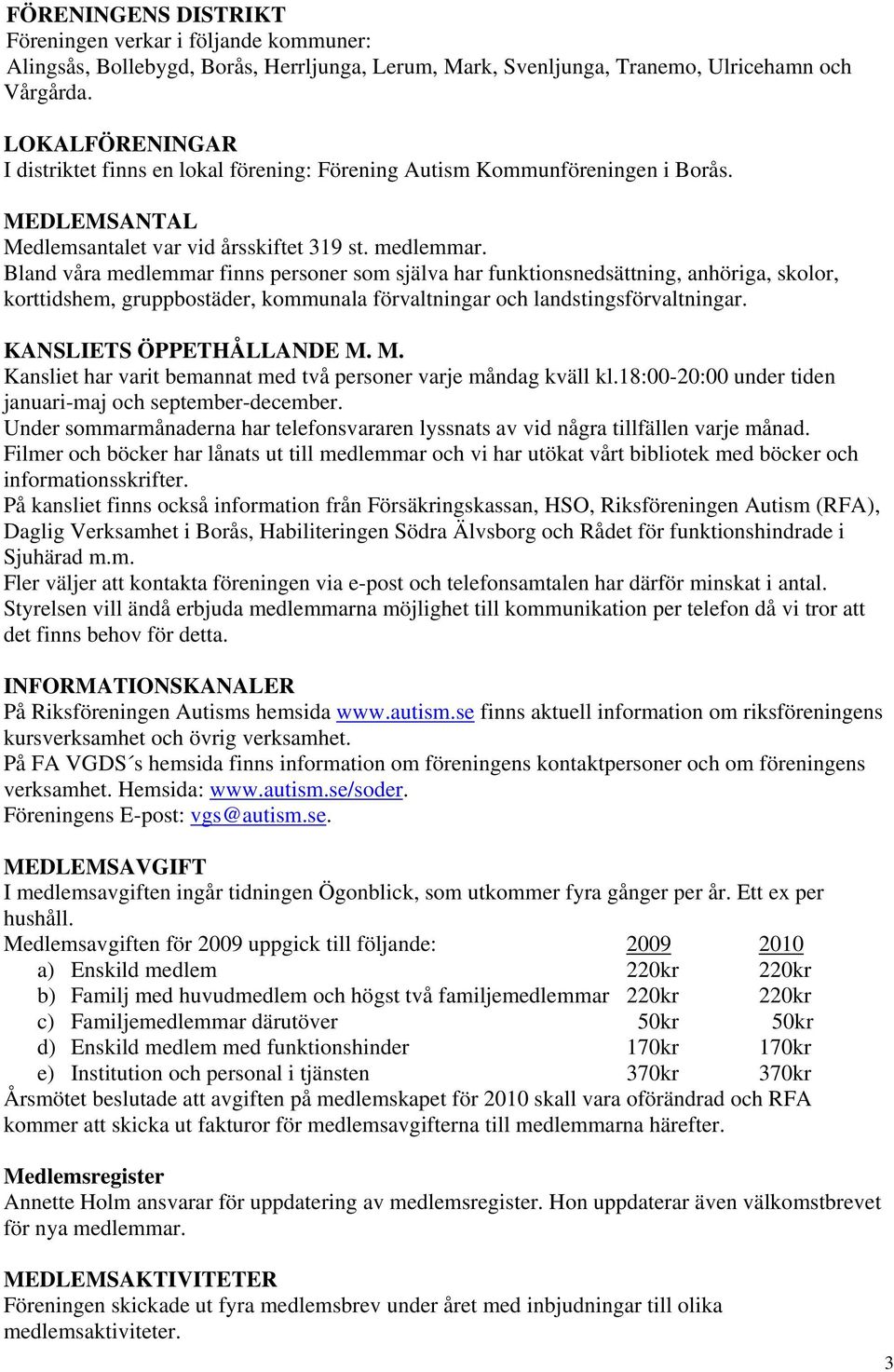 Bland våra medlemmar finns personer som själva har funktionsnedsättning, anhöriga, skolor, korttidshem, gruppbostäder, kommunala förvaltningar och landstingsförvaltningar. KANSLIETS ÖPPETHÅLLANDE M.