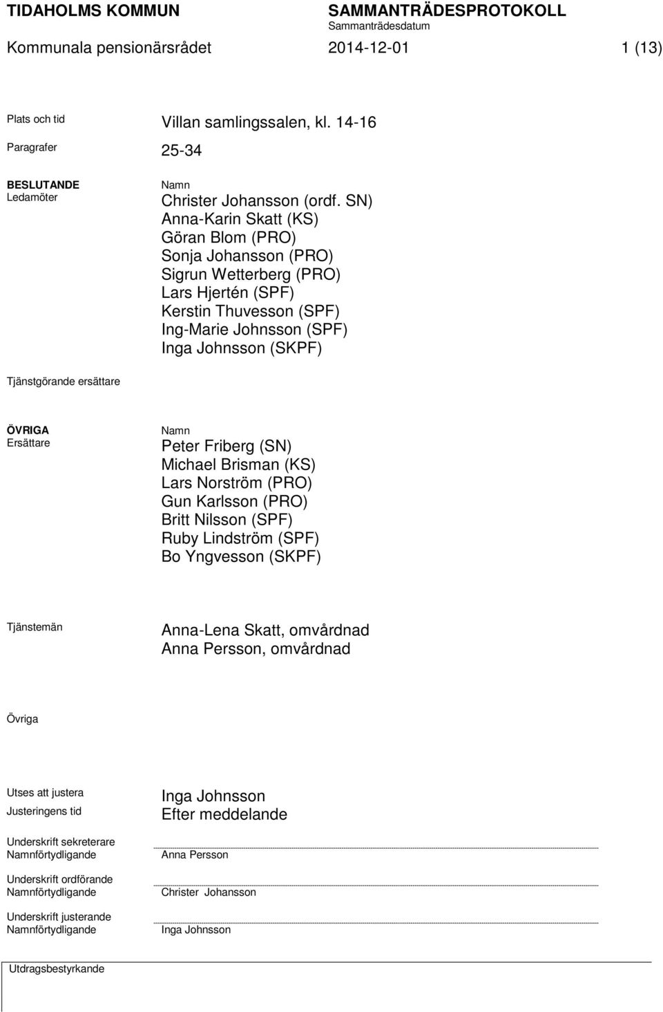 ersättare ÖVRIGA Ersättare Namn Peter Friberg (SN) Michael Brisman (KS) Lars Norström (PRO) Gun Karlsson (PRO) Britt Nilsson (SPF) Ruby Lindström (SPF) Bo Yngvesson (SKPF) Tjänstemän Anna-Lena Skatt,