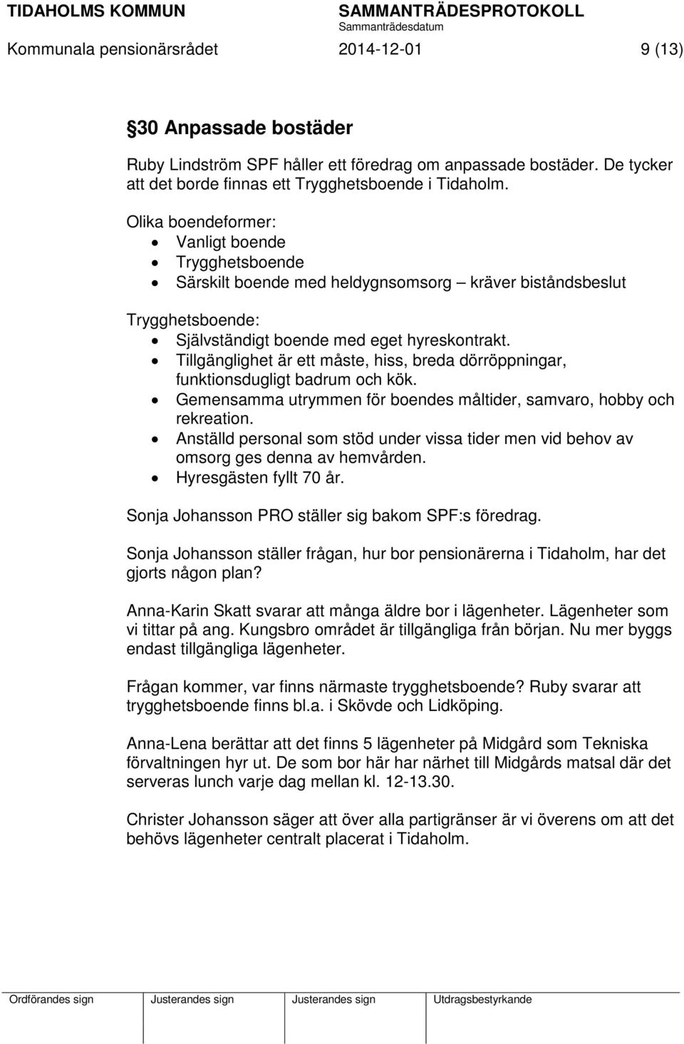 Tillgänglighet är ett måste, hiss, breda dörröppningar, funktionsdugligt badrum och kök. Gemensamma utrymmen för boendes måltider, samvaro, hobby och rekreation.