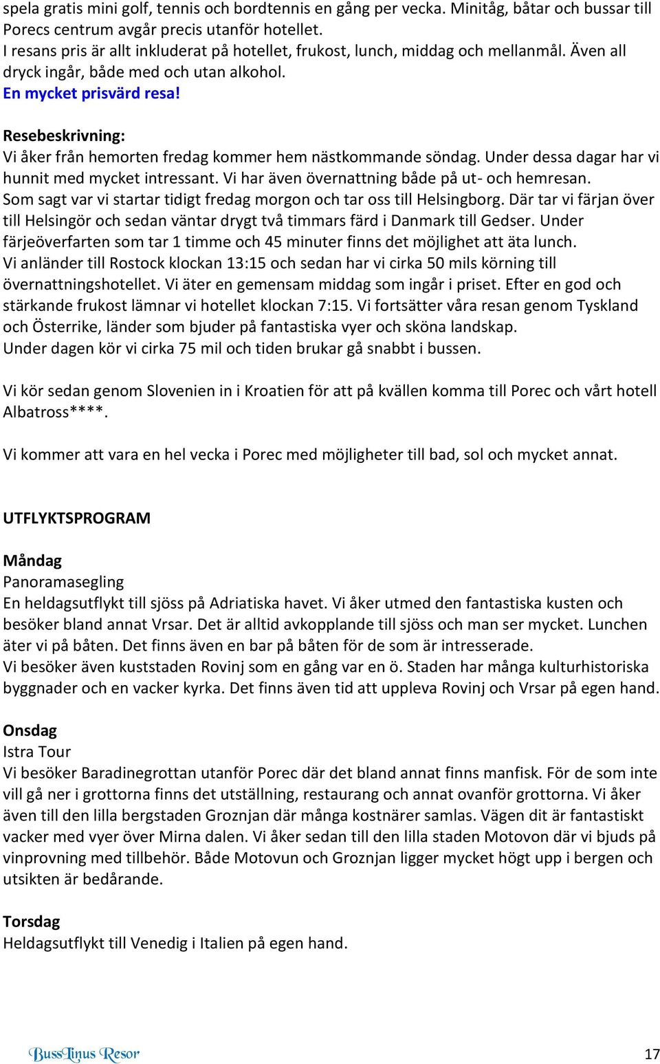 Resebeskrivning: Vi åker från hemorten fredag kommer hem nästkommande söndag. Under dessa dagar har vi hunnit med mycket intressant. Vi har även övernattning både på ut- och hemresan.