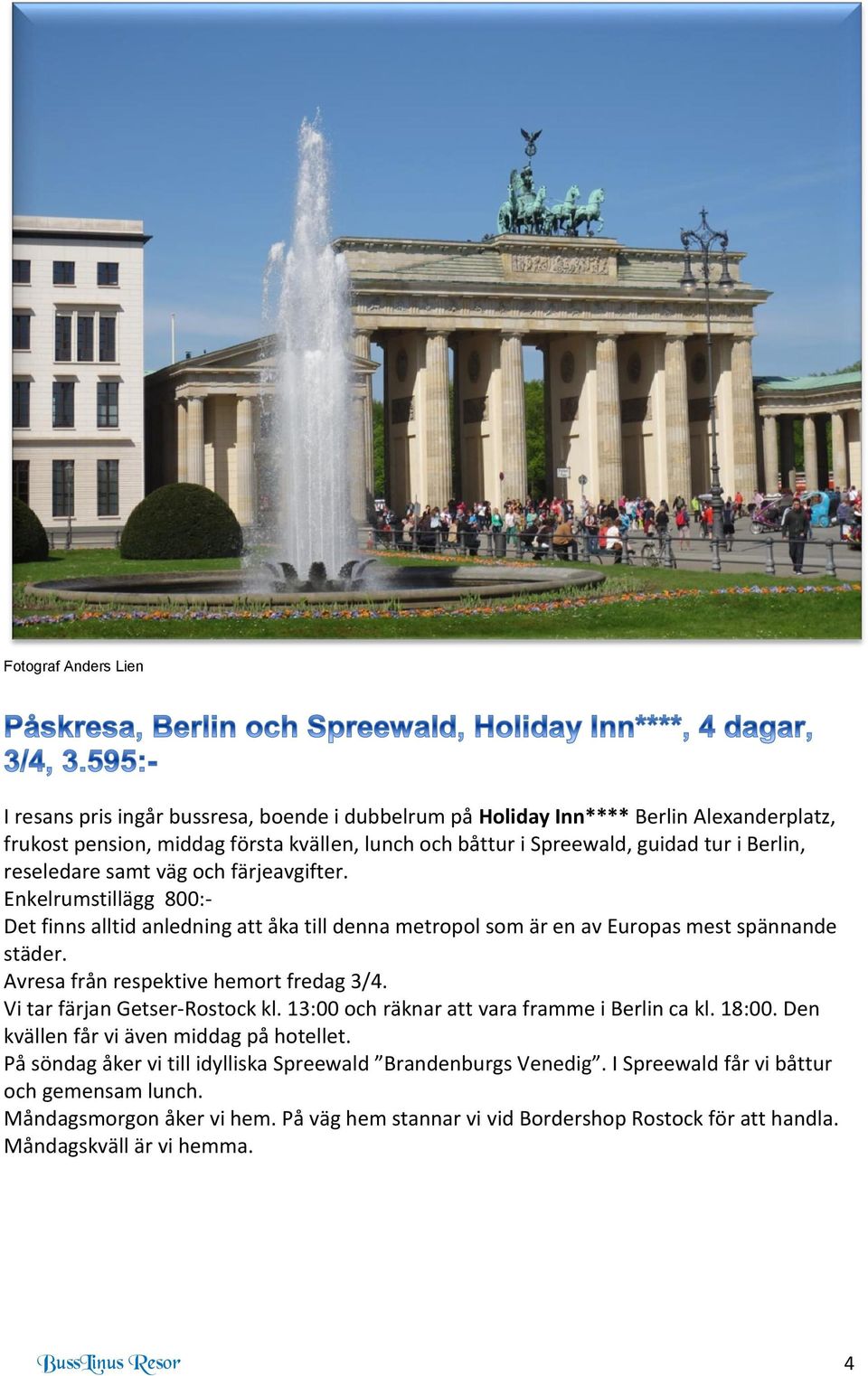 Avresa från respektive hemort fredag 3/4. Vi tar färjan Getser-Rostock kl. 13:00 och räknar att vara framme i Berlin ca kl. 18:00. Den kvällen får vi även middag på hotellet.