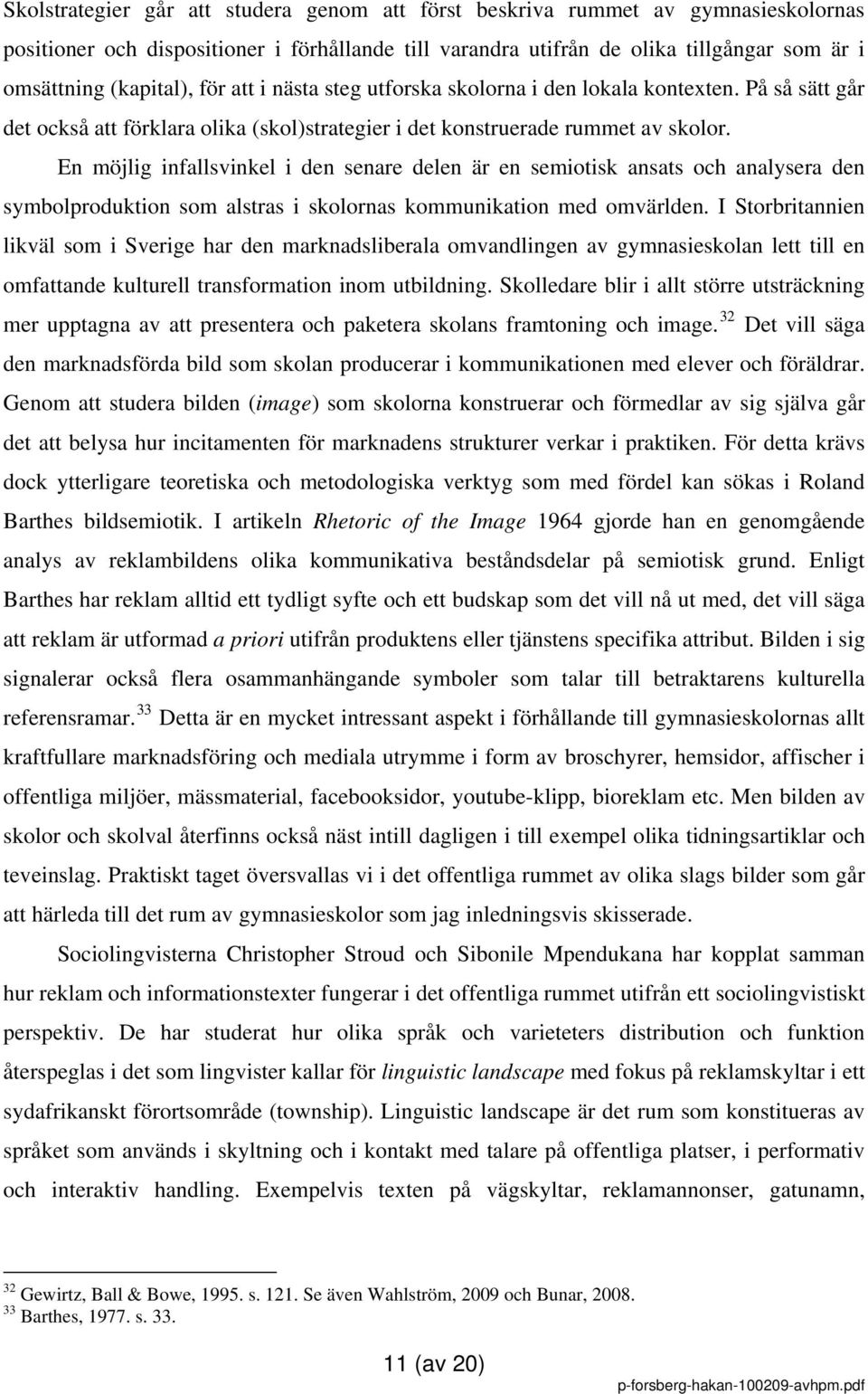 En möjlig infallsvinkel i den senare delen är en semiotisk ansats och analysera den symbolproduktion som alstras i skolornas kommunikation med omvärlden.