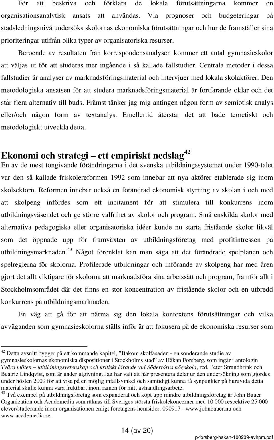 Beroende av resultaten från korrespondensanalysen kommer ett antal gymnasieskolor att väljas ut för att studeras mer ingående i så kallade fallstudier.