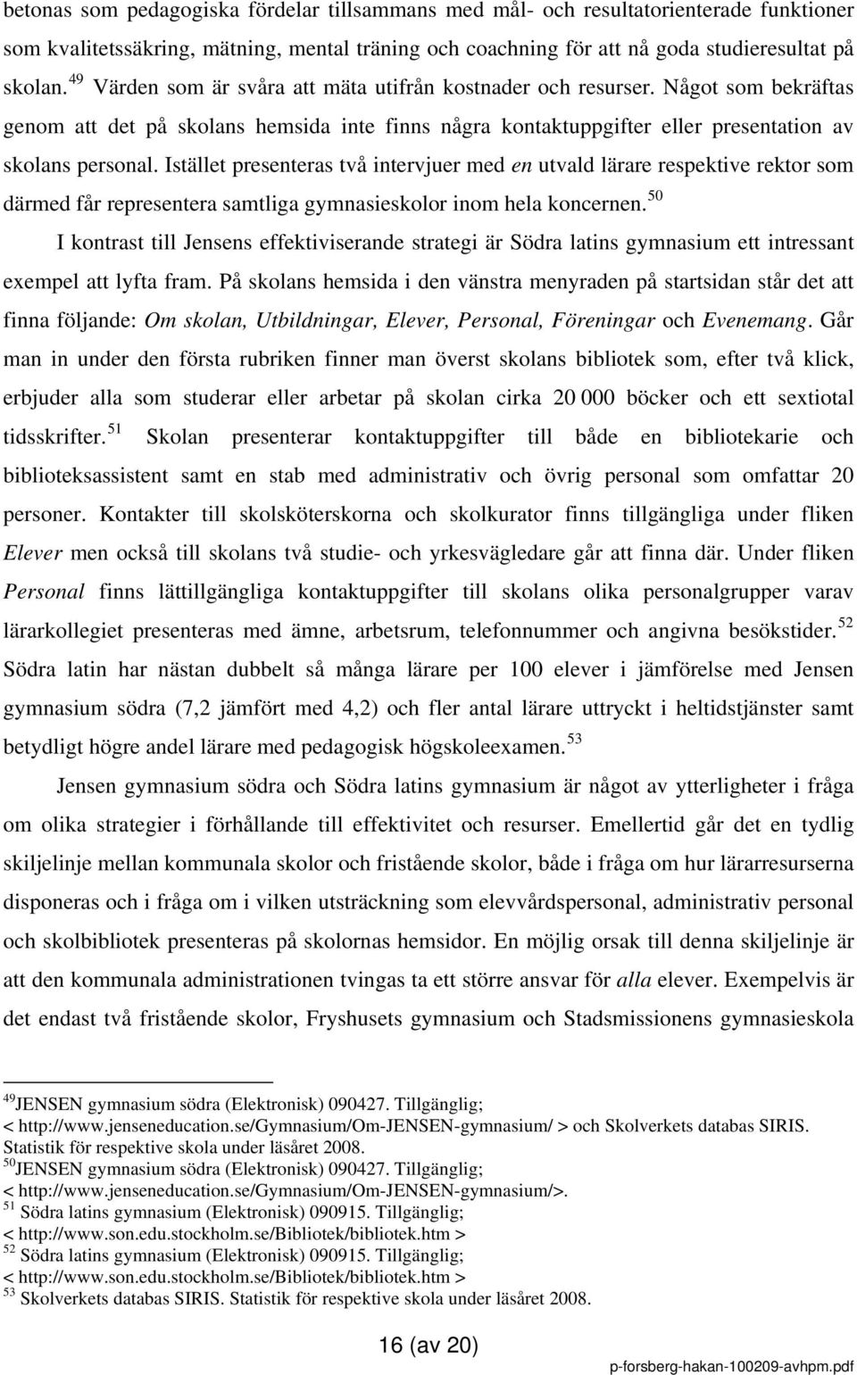 Istället presenteras två intervjuer med en utvald lärare respektive rektor som därmed får representera samtliga gymnasieskolor inom hela koncernen.