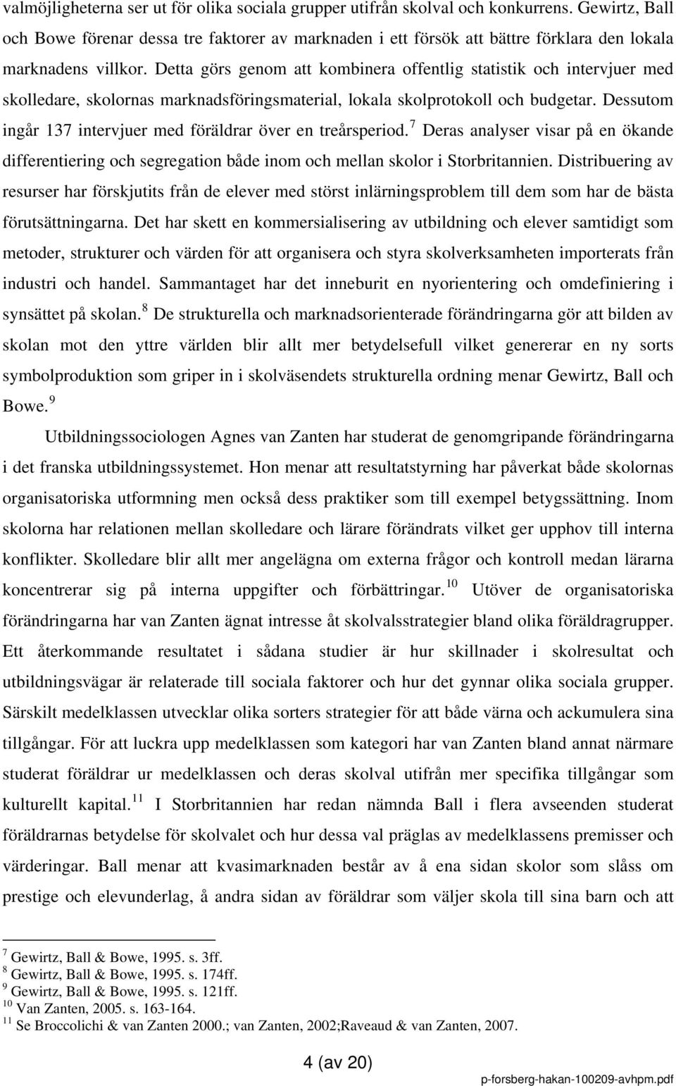 Detta görs genom att kombinera offentlig statistik och intervjuer med skolledare, skolornas marknadsföringsmaterial, lokala skolprotokoll och budgetar.