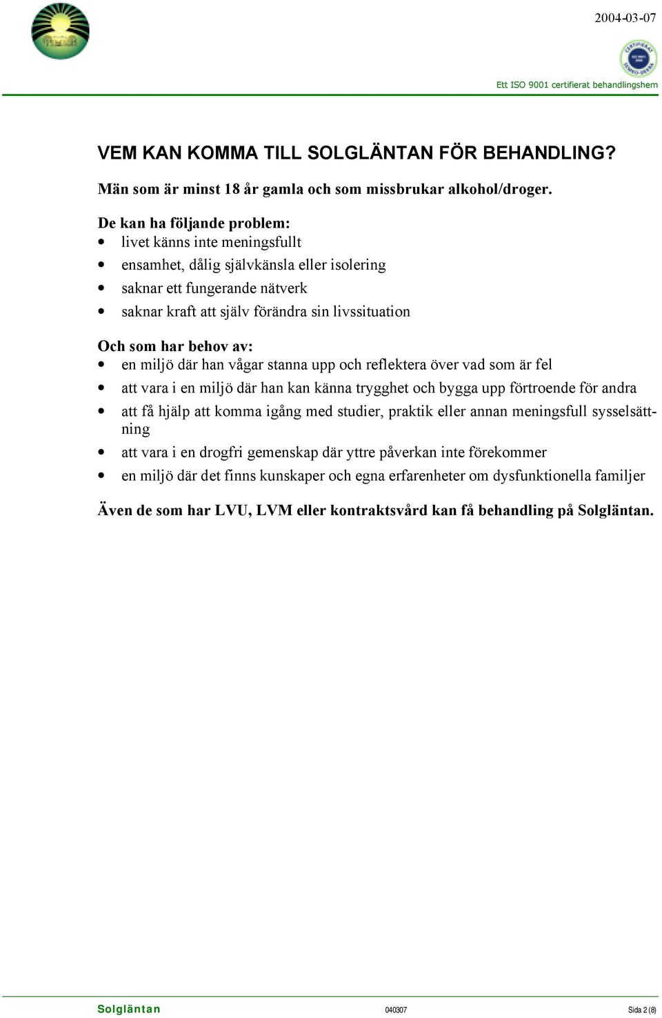 av: en miljö där han vågar stanna upp och reflektera över vad som är fel att vara i en miljö där han kan känna trygghet och bygga upp förtroende för andra att få hjälp att komma igång med studier,