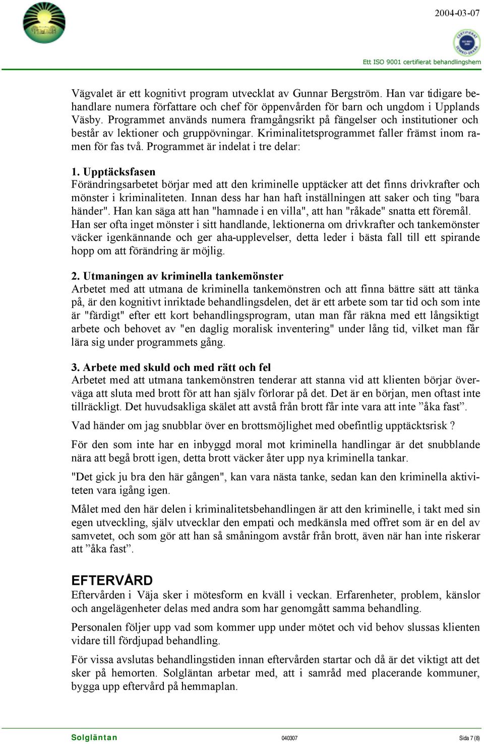 Programmet är indelat i tre delar: 1. Upptäcksfasen Förändringsarbetet börjar med att den kriminelle upptäcker att det finns drivkrafter och mönster i kriminaliteten.