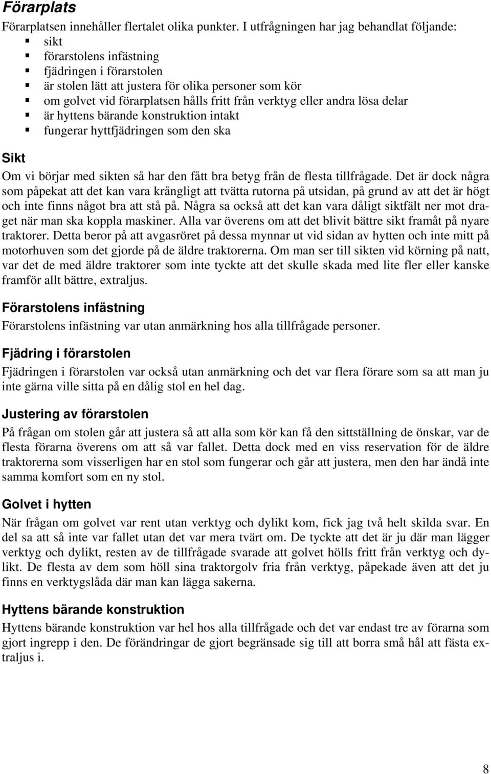 verktyg eller andra lösa delar är hyttens bärande konstruktion intakt fungerar hyttfjädringen som den ska Sikt Om vi börjar med sikten så har den fått bra betyg från de flesta tillfrågade.