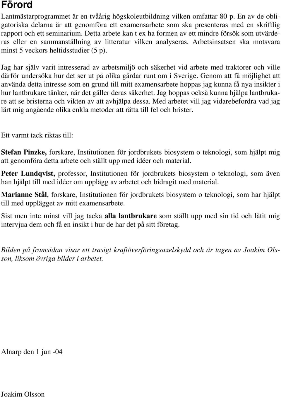 Detta arbete kan t ex ha formen av ett mindre försök som utvärderas eller en sammanställning av litteratur vilken analyseras. Arbetsinsatsen ska motsvara minst 5 veckors heltidsstudier (5 p).