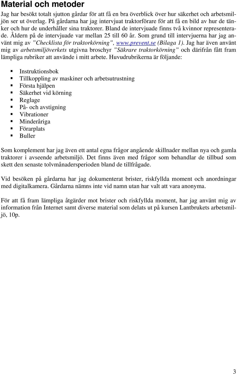 Åldern på de intervjuade var mellan 25 till 60 år. Som grund till intervjuerna har jag använt mig av Checklista för traktorkörning, www.prevent.se (Bilaga 1).