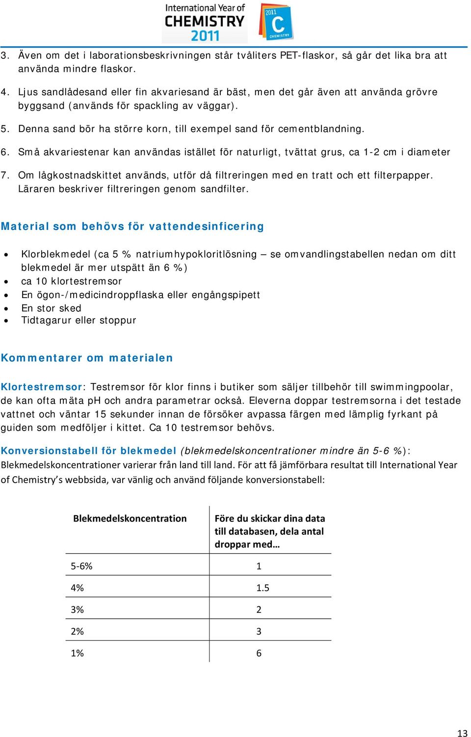 Denna sand bör ha större korn, till exempel sand för cementblandning. 6. Små akvariestenar kan användas istället för naturligt, tvättat grus, ca 1-2 cm i diameter 7.