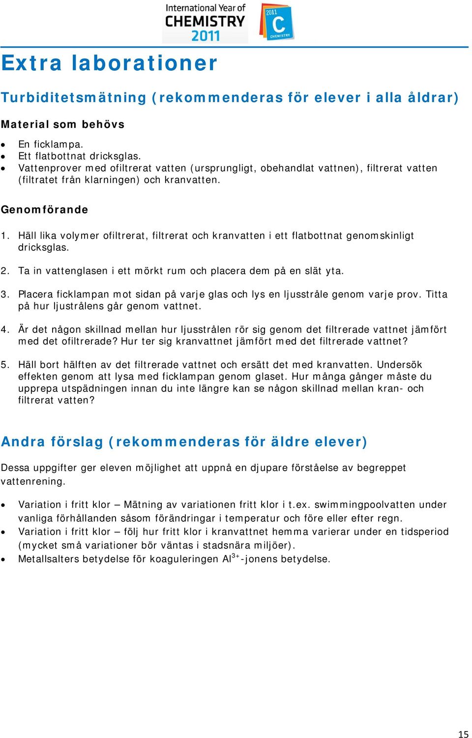 Häll lika volymer ofiltrerat, filtrerat och kranvatten i ett flatbottnat genomskinligt dricksglas. 2. Ta in vattenglasen i ett mörkt rum och placera dem på en slät yta. 3.