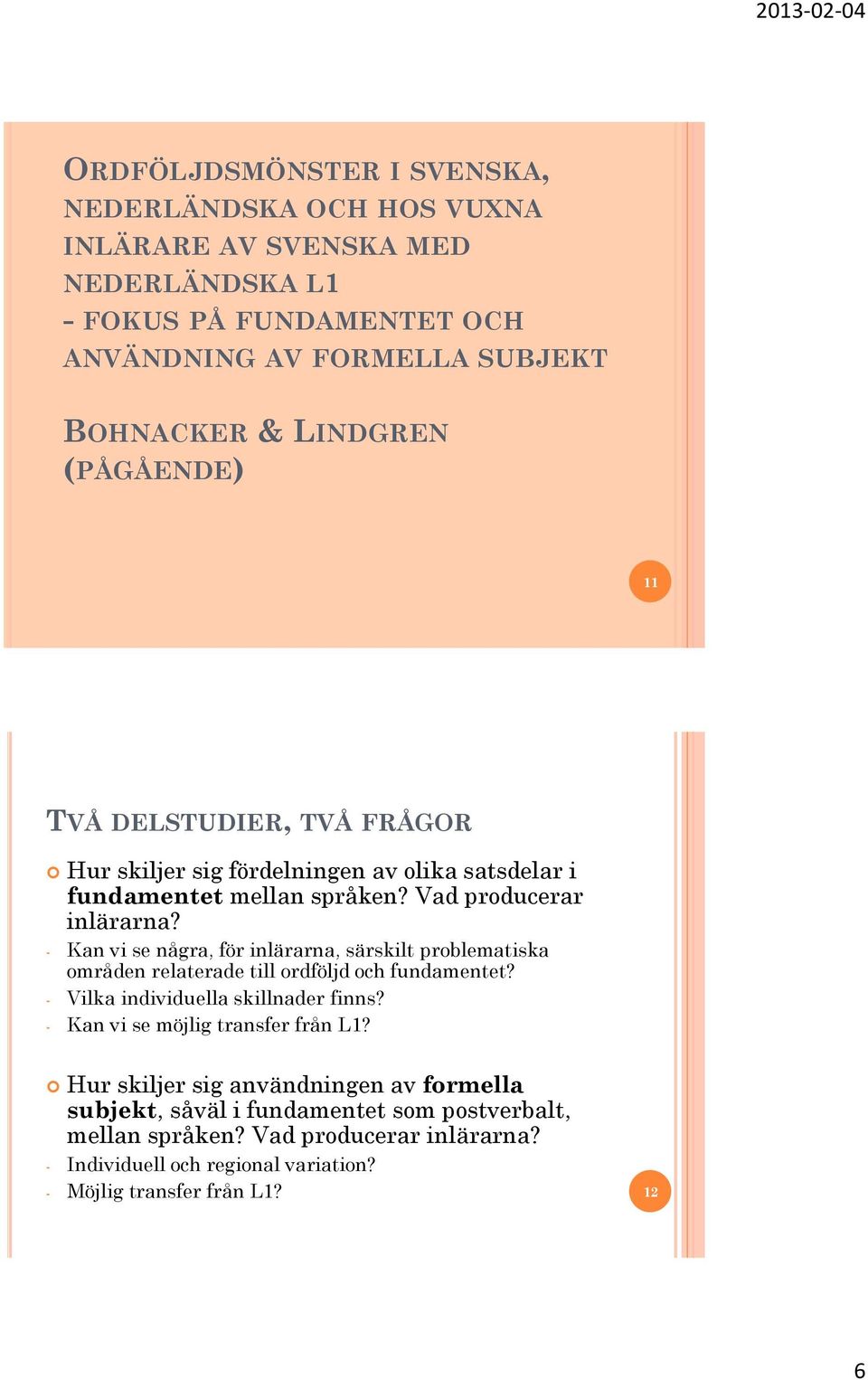 - Kan vi se några, för inlärarna, särskilt problematiska områden relaterade till ordföljd och fundamentet? - Vilka individuella skillnader finns?