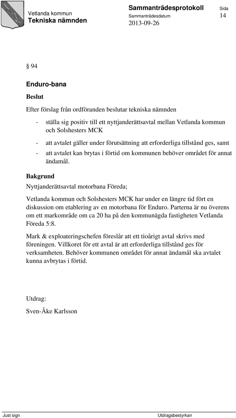 Bakgrund Nyttjanderättsavtal motorbana Föreda; Vetlanda kommun och Solshesters MCK har under en längre tid fört en diskussion om etablering av en motorbana för Enduro.