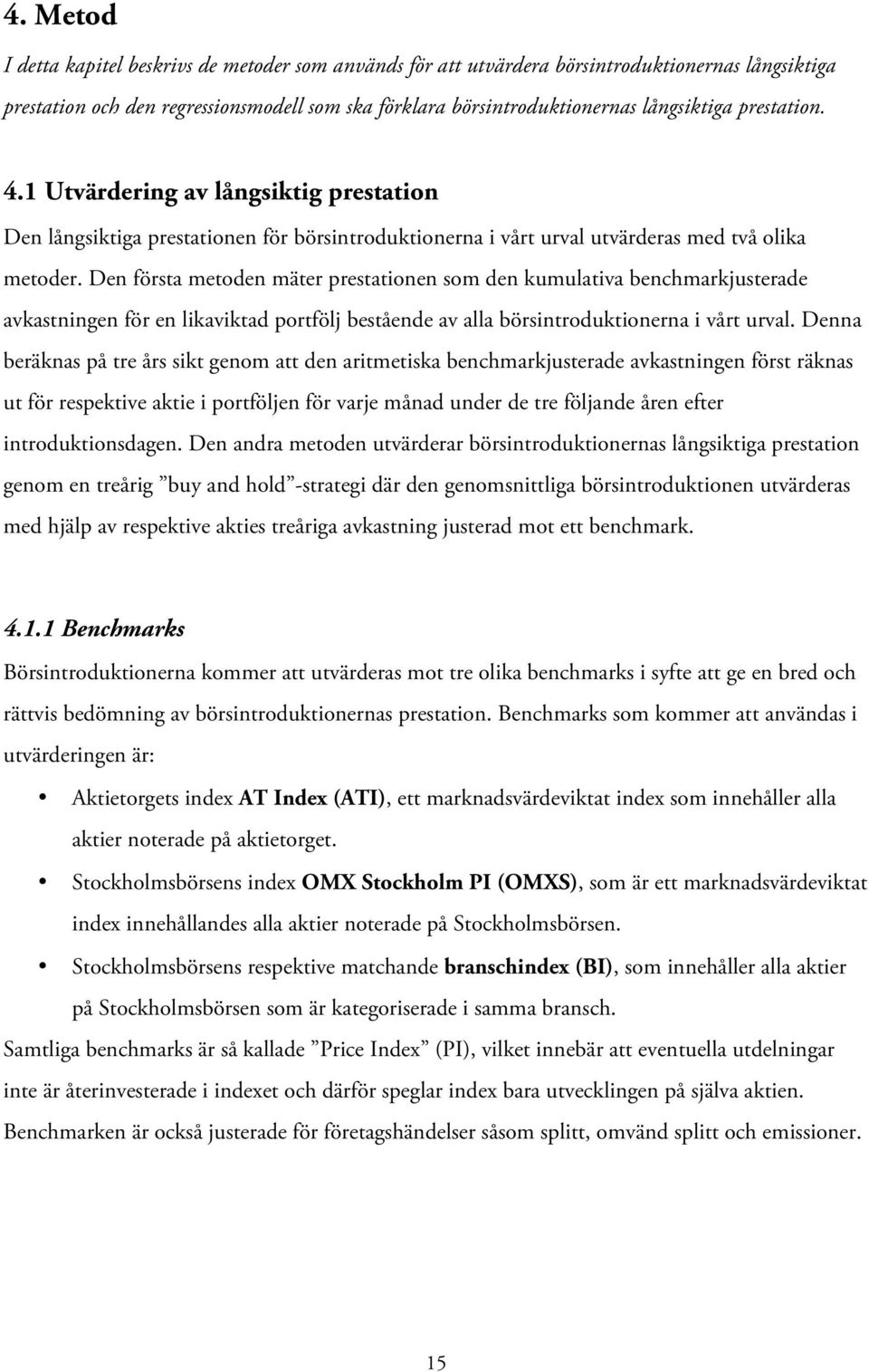 Den första metoden mäter prestationen som den kumulativa benchmarkjusterade avkastningen för en likaviktad portfölj bestående av alla börsintroduktionerna i vårt urval.