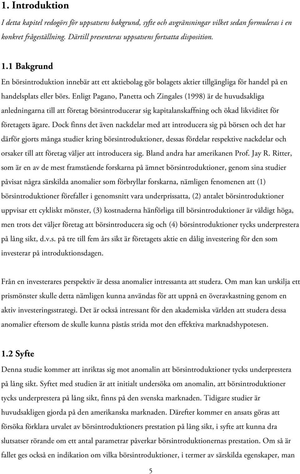 Enligt Pagano, Panetta och Zingales (1998) är de huvudsakliga anledningarna till att företag börsintroducerar sig kapitalanskaffning och ökad likviditet för företagets ägare.