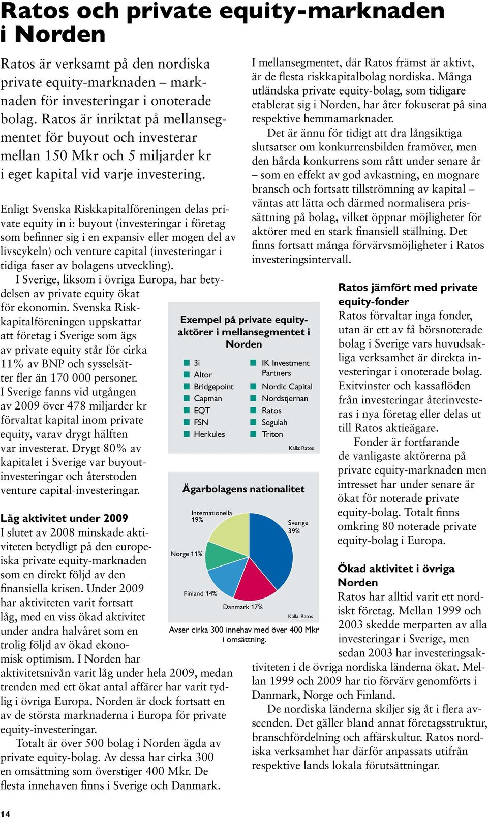 Enligt Svenska Riskkapitalföreningen delas private equity in i: buyout (investeringar i företag som befinner sig i en expansiv eller mogen del av livscykeln) och venture capital (investeringar i