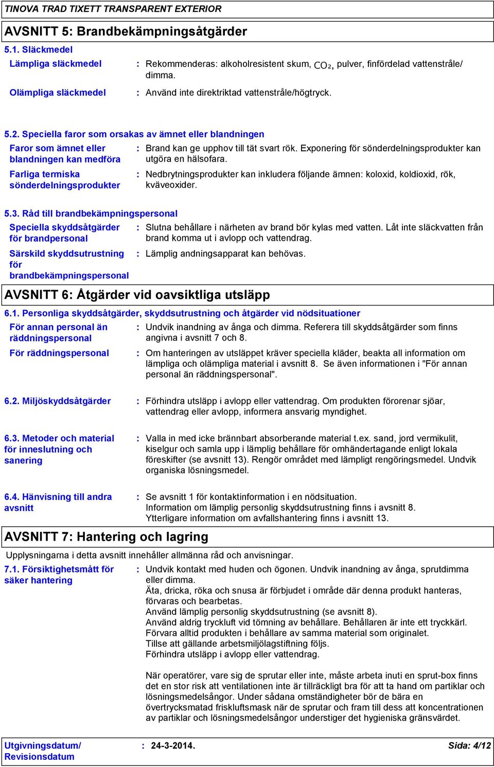 Speciella faror som orsakas av ämnet eller blandningen Faror som ämnet eller blandningen kan medföra Farliga termiska sönderdelningsprodukter Brand kan ge upphov till tät svart rök.